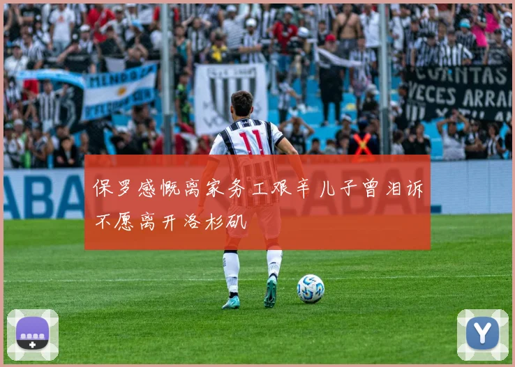 保罗感慨离家务工艰辛儿子曾泪诉不愿离开洛杉矶