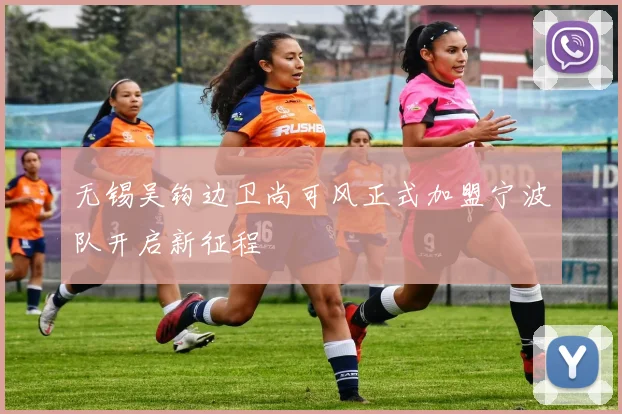 无锡吴钩边卫尚可风正式加盟宁波队开启新征程