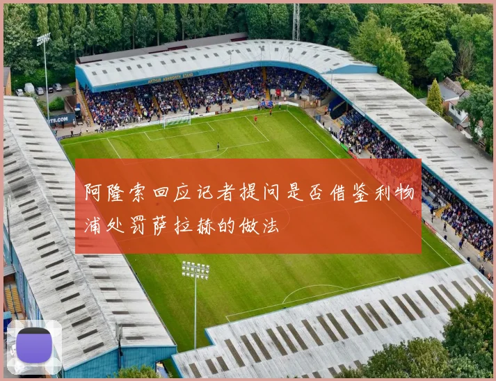 阿隆索回应记者提问是否借鉴利物浦处罚萨拉赫的做法
