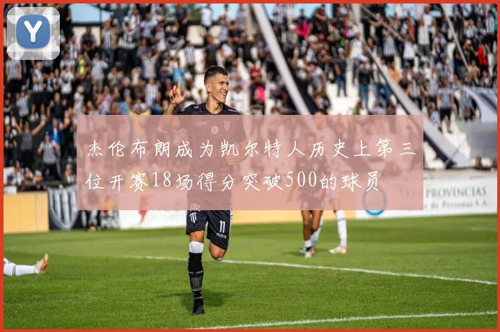 杰伦布朗成为凯尔特人历史上第三位开赛18场得分突破500的球员