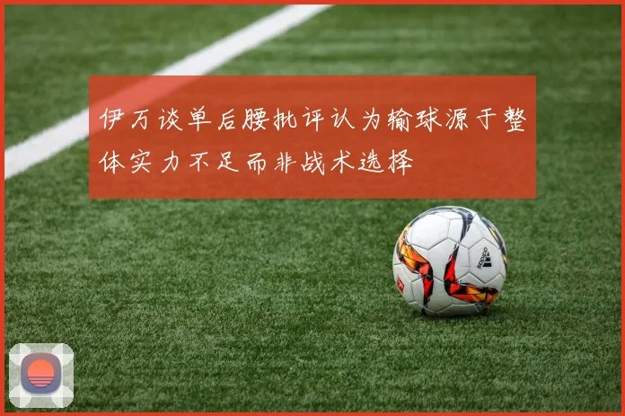 伊万谈单后腰批评认为输球源于整体实力不足而非战术选择
