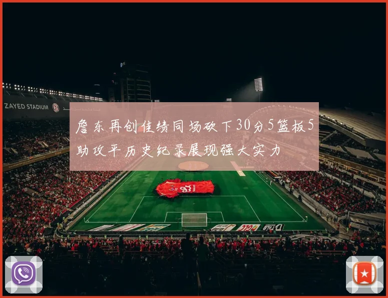 詹东再创佳绩同场砍下30分5篮板5助攻平历史纪录展现强大实力