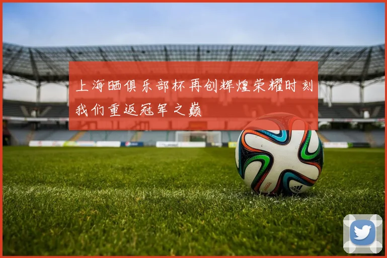 上海晒俱乐部杯再创辉煌荣耀时刻我们重返冠军之巅