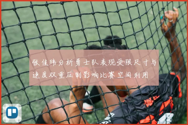 张佳玮分析勇士队表现受限尺寸与速度双重压制影响比赛空间利用