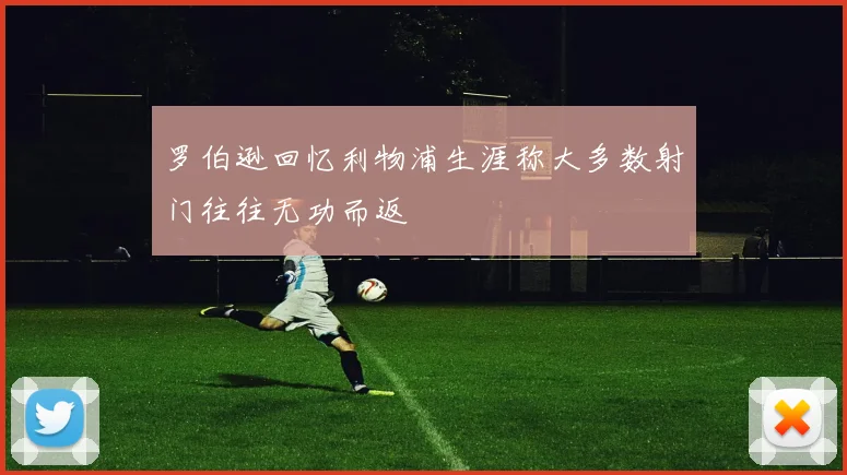 罗伯逊回忆利物浦生涯称大多数射门往往无功而返