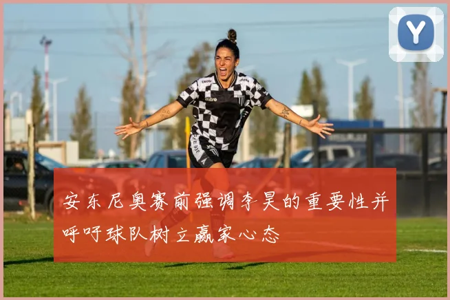 安东尼奥赛前强调李昊的重要性并呼吁球队树立赢家心态