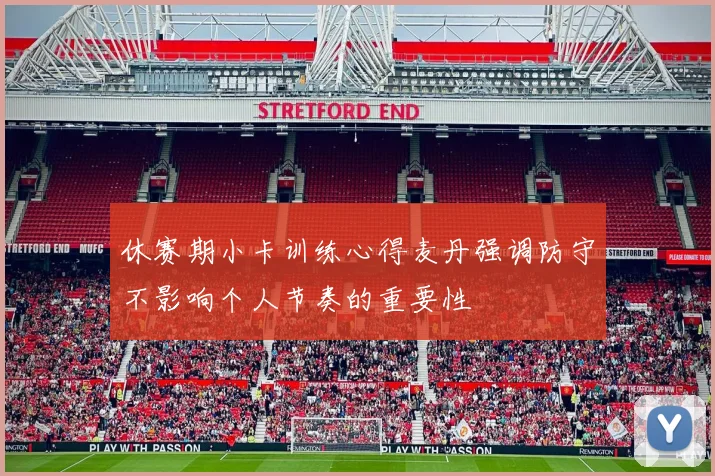 休赛期小卡训练心得麦丹强调防守不影响个人节奏的重要性