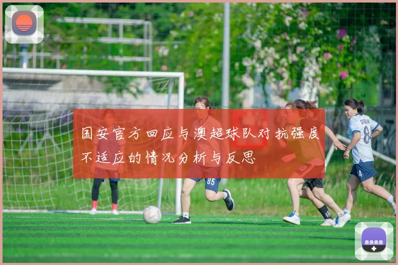 国安官方回应与澳超球队对抗强度不适应的情况分析与反思