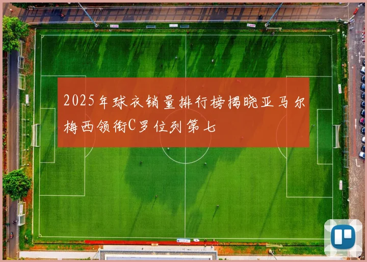 2025年球衣销量排行榜揭晓亚马尔梅西领衔C罗位列第七