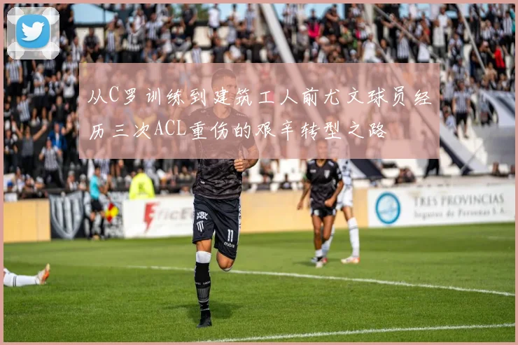 从C罗训练到建筑工人前尤文球员经历三次ACL重伤的艰辛转型之路