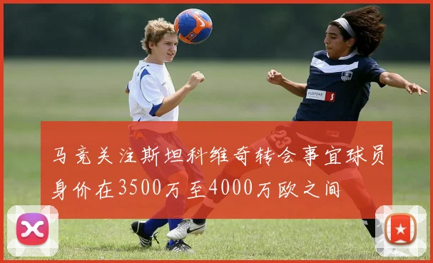马竞关注斯坦科维奇转会事宜球员身价在3500万至4000万欧之间