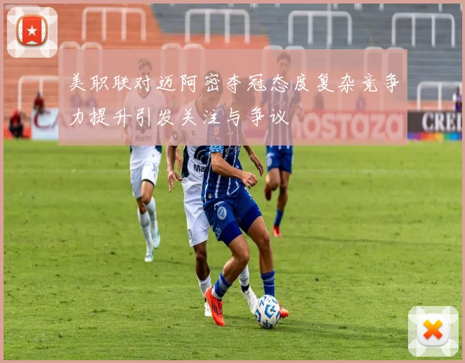 美职联对迈阿密夺冠态度复杂竞争力提升引发关注与争议